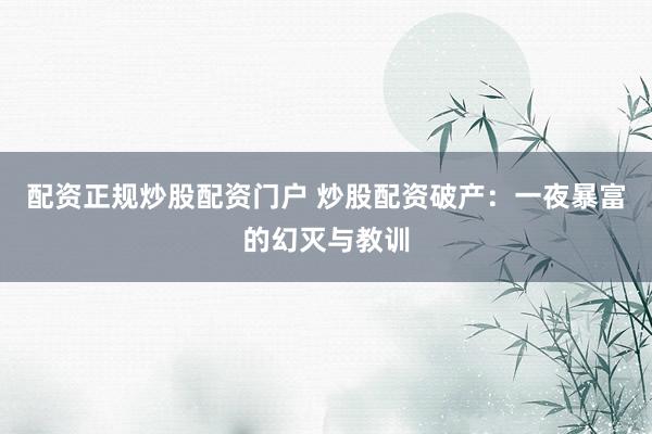 配资正规炒股配资门户 炒股配资破产：一夜暴富的幻灭与教训