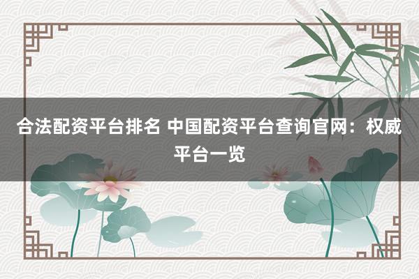 合法配资平台排名 中国配资平台查询官网：权威平台一览