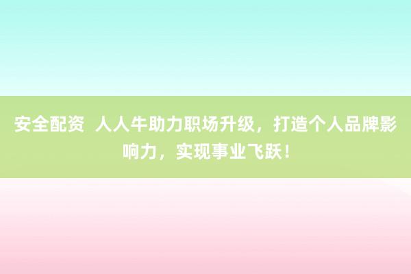 安全配资  人人牛助力职场升级，打造个人品牌影响力，实现事业飞跃！