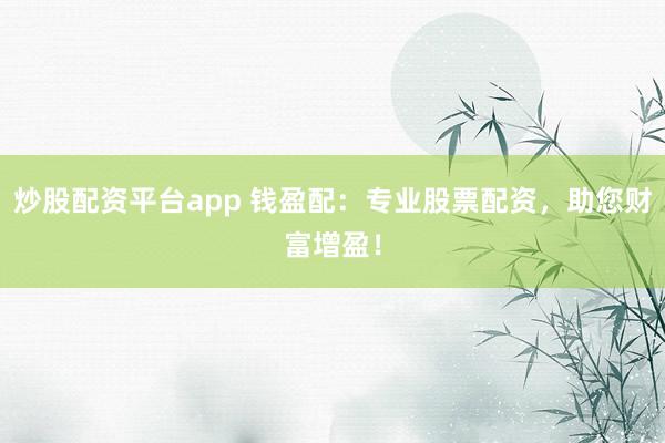 炒股配资平台app 钱盈配：专业股票配资，助您财富增盈！
