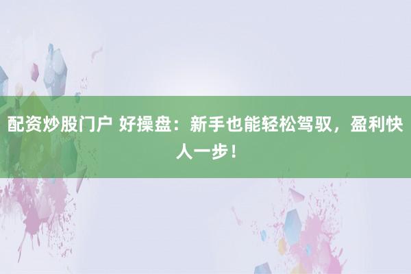 配资炒股门户 好操盘：新手也能轻松驾驭，盈利快人一步！