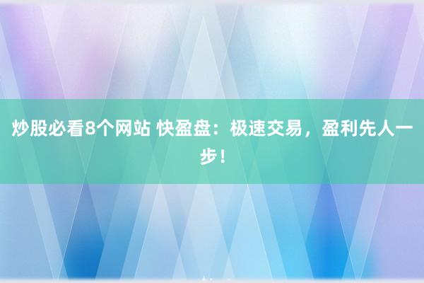 炒股必看8个网站 快盈盘：极速交易，盈利先人一步！