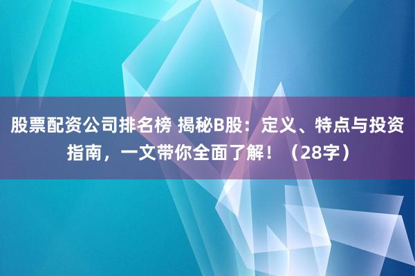 股票配资公司排名榜 揭秘B股：定义、特点与投资指南，一文带你全面了解！（28字）
