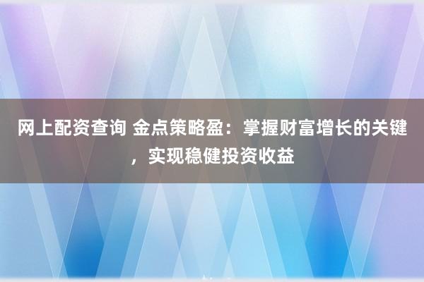 网上配资查询 金点策略盈:掌握财富增长的关键,实现稳健投资收益