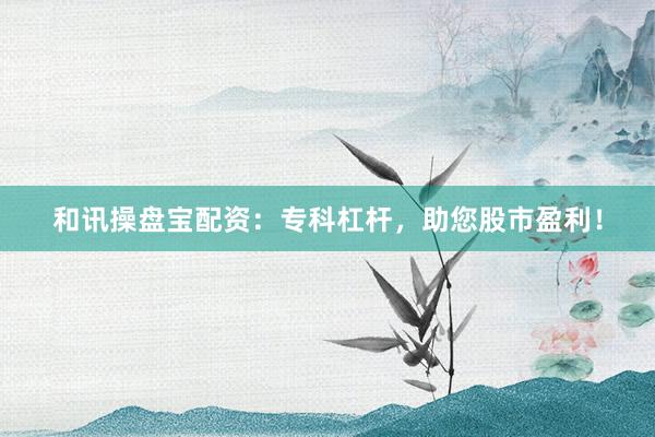 和讯操盘宝配资:专科杠杆,助您股市盈利!