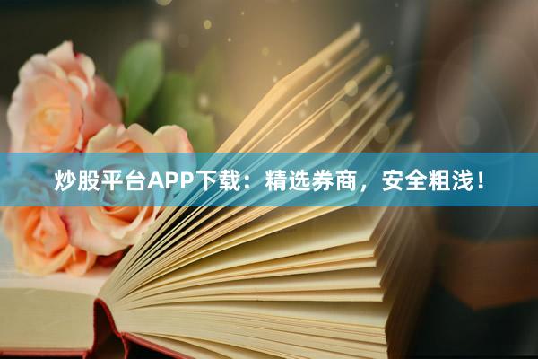 炒股平台APP下载：精选券商，安全粗浅！