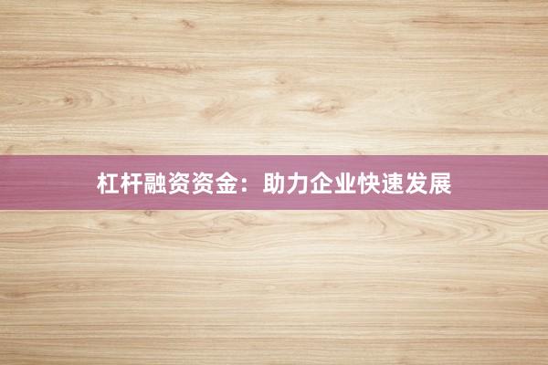 杠杆融资资金：助力企业快速发展