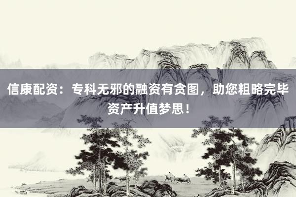 信康配资：专科无邪的融资有贪图，助您粗略完毕资产升值梦思！