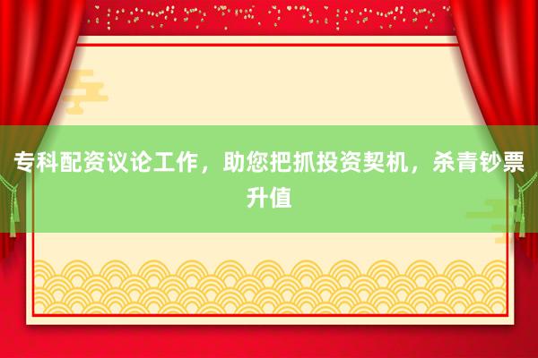 专科配资议论工作，助您把抓投资契机，杀青钞票升值
