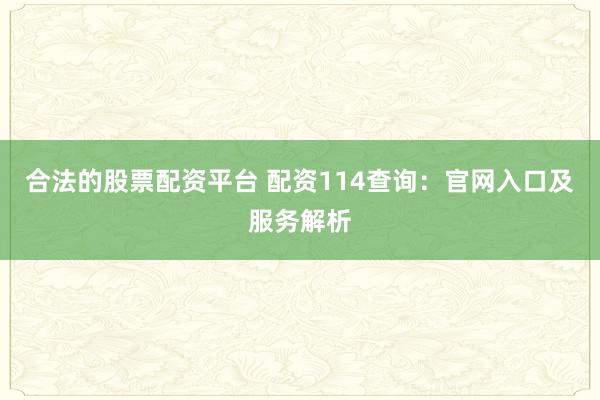 合法的股票配资平台 配资114查询：官网入口及服务解析