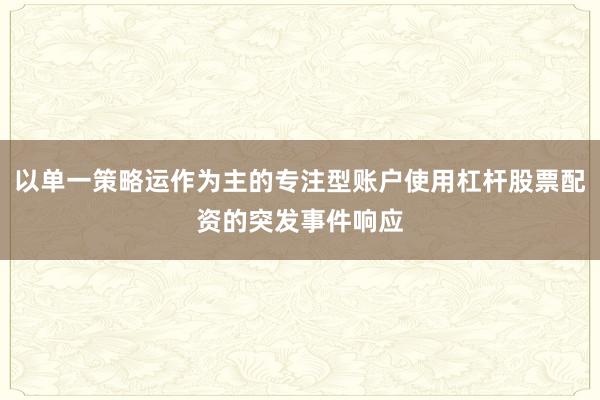 以单一策略运作为主的专注型账户使用杠杆股票配资的突发事件响应